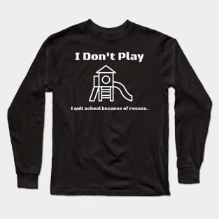 I don't play, I quit school because of recess. Long Sleeve T-Shirt